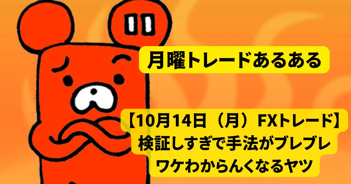 【10月14日（月）FXトレード】検証しすぎで手法がブレブレ、ワケわからんくなるヤツ（月曜トレードあるある）